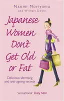 Femeile japoneze nu îmbătrânesc și nu se îngrașă - Secrete delicioase de slăbire și anti-îmbătrânire - Japanese Women Don't Get Old or Fat - Delicious slimming and anti-ageing secrets