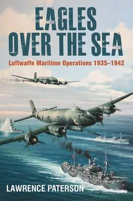 Vulturii deasupra mării, 1935-42: Istoria operațiunilor maritime ale Luftwaffe - Eagles Over the Sea, 1935-42: The History of Luftwaffe Maritime Operations