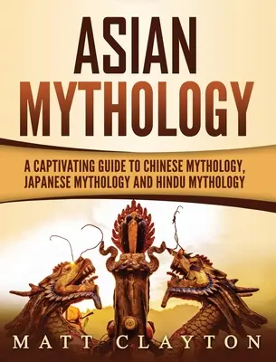 Mitologie asiatică: Un ghid captivant pentru mitologia chineză, mitologia japoneză și mitologia hindusă - Asian Mythology: A Captivating Guide to Chinese Mythology, Japanese Mythology and Hindu Mythology