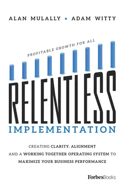 Implementare implacabilă: Crearea clarității, a alinierii și a unui sistem de operare care funcționează împreună pentru a vă maximiza performanța în afaceri - Relentless Implementation: Creating Clarity, Alignment and a Working Together Operating System to Maximize Your Business Performance