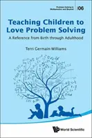 Învățarea copiilor să iubească rezolvarea problemelor: O referință de la naștere până la vârsta adultă - Teaching Children to Love Problem Solving: A Reference from Birth Through Adulthood