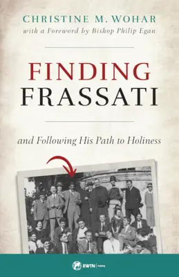 Găsirea lui Frassati: Și urmându-i calea spre sfințenie - Finding Frassati: And Following His Path to Holiness
