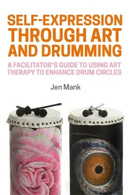 Autoexprimarea prin artă și tobe: Ghidul unui facilitator pentru utilizarea terapiei prin artă pentru a îmbunătăți cercurile de tobe - Self-Expression Through Art and Drumming: A Facilitator's Guide to Using Art Therapy to Enhance Drum Circles