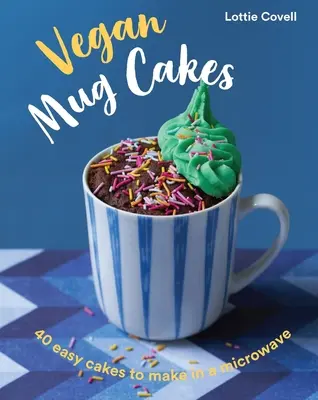 Mug Cakes vegane: 40 de prăjituri ușor de făcut în cuptorul cu microunde - Vegan Mug Cakes: 40 Easy Cakes to Make in a Microwave
