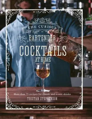 The Curious Bartender: Cocktails at Home: Mai mult de 75 de rețete pentru băuturi clasice și iconice - The Curious Bartender: Cocktails at Home: More Than 75 Recipes for Classic and Iconic Drinks
