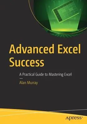 Excel avansat de succes: Un ghid practic pentru a stăpâni Excel - Advanced Excel Success: A Practical Guide to Mastering Excel