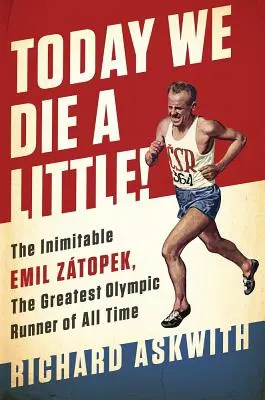 Astăzi murim un pic! Inimitabilul Emil Ztopek, cel mai mare alergător olimpic al tuturor timpurilor - Today We Die a Little!: The Inimitable Emil Ztopek, the Greatest Olympic Runner of All Time