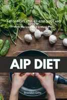 Dieta AIP (Autoimmune Protocol): A Beginner's Step-by-Step Guide and Review Cu rețete și un plan de masă - AIP (Autoimmune Protocol) Diet: A Beginner's Step-by-Step Guide and Review With Recipes and a Meal Plan