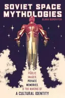Mitologii spațiale sovietice: Public Images, Private Memories, and the Making of a Cultural Identity - Soviet Space Mythologies: Public Images, Private Memories, and the Making of a Cultural Identity