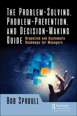 Ghidul de rezolvare a problemelor, de prevenire a problemelor și de luare a deciziilor: Foi de parcurs organizate și sistematice pentru manageri - The Problem-Solving, Problem-Prevention, and Decision-Making Guide: Organized and Systematic Roadmaps for Managers