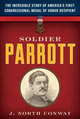 Soldier Parrott: Incredibila poveste a primului american care a primit Medalia de Onoare a Congresului - Soldier Parrott: The Incredible Story of America's First Congressional Medal of Honor Recipient