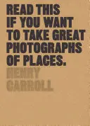 Read This If You Want to Take Great Photographs of Places: (Ghid pentru începători, Fotografia de peisaj, Fotografia de stradă) - Read This If You Want to Take Great Photographs of Places: (Beginners Guide, Landscape Photography, Street Photography)