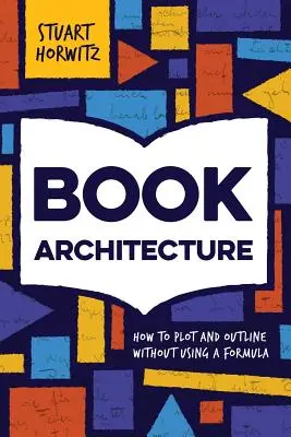 Arhitectura cărții: Cum să trasați și să schițați un plan fără a folosi o formulă - Book Architecture: How to Plot and Outline Without Using a Formula