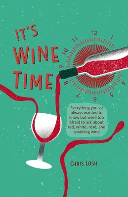 It's Wine Time: Tot ce ați vrut întotdeauna să știți, dar v-a fost prea frică să întrebați despre vinul roșu, alb, ros și spumant - It's Wine Time: Everything You've Always Wanted to Know But Were Too Afraid to Ask about Red, White, Ros, and Sparkling Wine