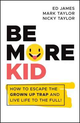 Fii mai copil: Cum să scapi de capcana maturizării și să-ți trăiești viața din plin! - Be More Kid: How to Escape the Grown Up Trap and Live Life to the Full!