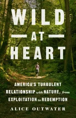 Wild at Heart: Relația turbulentă a Americii cu natura, de la exploatare la răscumpărare - Wild at Heart: America's Turbulent Relationship with Nature, from Exploitation to Redemption