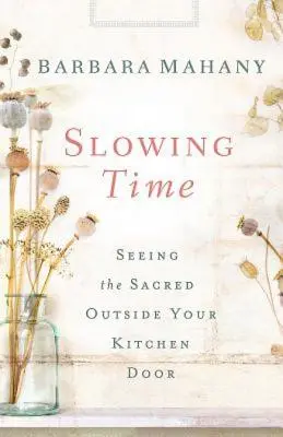 Încetinirea timpului: Văzând sacrul în afara ușii bucătăriei tale - Slowing Time: Seeing the Sacred Outside Your Kitchen Door