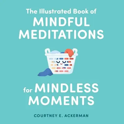 The Illustrated Book of Mindful Meditations for Mindless Moments (Cartea ilustrată a meditațiilor conștiente pentru momentele fără atenție) - The Illustrated Book of Mindful Meditations for Mindless Moments