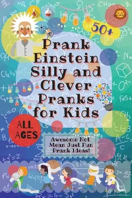 PrankEinstein Farse prostești și inteligente pentru copii: Idei de farse grozave, nu răutăcioase, doar amuzante! - PrankEinstein Silly and Clever Pranks for Kids: Awesome Not Mean Just Fun Prank Ideas!