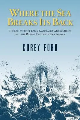 Unde marea își rupe spatele: Povestea epică - Georg Steller și explorarea rusă a AK - Where the Sea Breaks Its Back: The Epic Story - Georg Steller & the Russian Exploration of AK