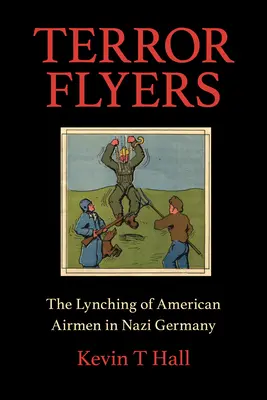 Zburătorii terorii: Linșarea aviatorilor americani în Germania nazistă: The Lynching of American Airmen in Nazi Germany - Terror Flyers: The Lynching of American Airmen in Nazi Germany