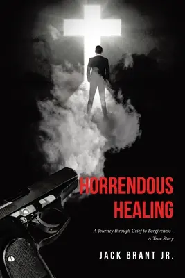 Vindecarea îngrozitoare: O călătorie prin durere până la iertare - O poveste adevărată - Horrendous Healing: A Journey through Grief to Forgiveness - A True Story