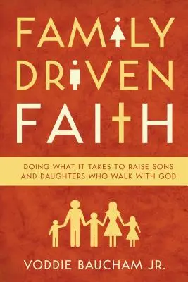 Credința condusă de familie: Făcând ceea ce este necesar pentru a crește fii și fiice care umblă cu Dumnezeu - Family Driven Faith: Doing What It Takes to Raise Sons and Daughters Who Walk with God