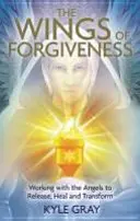 Wings of Forgiveness - Lucrul cu îngerii pentru a elibera, vindeca și transforma - Wings of Forgiveness - Working with the Angels to Release, Heal and Transform