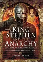 Regele Ștefan și anarhia: Războiul civil și tactica militară în Marea Britanie a secolului al XII-lea - King Stephen and the Anarchy: Civil War and Military Tactics in Twelfth-Century Britain