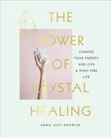 Puterea vindecării cu cristale - Ghidul începătorului despre cristale și cum să vă schimbați energia pentru a trăi o viață plină de vibrații - Power of Crystal Healing - A Beginner's Guide to Crystals and How to Change Your Energy to Live a High-Vibe Life