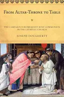 De la Altar-Tronon la masă: Campania pentru Sfânta Împărtășanie frecventă în Biserica Catolică - From Altar-Throne to Table: The Campaign for Frequent Holy Communion in the Catholic Church