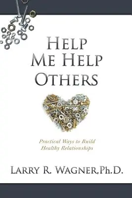 Ajută-mă să-i ajut pe alții: Modalități practice de a construi relații sănătoase - Help Me Help Others: Practical Ways to Build Healthy Relationships