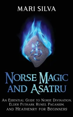 Magia nordică și Asatru: Un ghid esențial de divinație nordică, rune Elder Futhark, păgânism și Heathenry pentru începători - Norse Magic and Asatru: An Essential Guide to Norse Divination, Elder Futhark Runes, Paganism, and Heathenry for Beginners