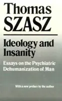 Ideologie și nebunie: Eseuri despre dezumanizarea psihiatrică a omului - Ideology and Insanity: Essays on the Psychiatric Dehumanization of Man