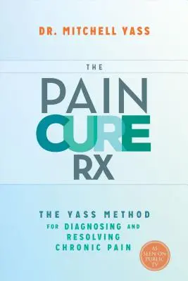 Pain Cure Rx: Metoda Yass pentru diagnosticarea și rezolvarea durerilor cronice - The Pain Cure Rx: The Yass Method for Diagnosing and Resolving Chronic Pain