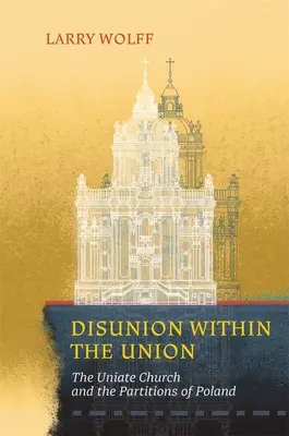 Dezbinarea în cadrul Uniunii: Biserica Uniaților și partițiile din Polonia - Disunion Within the Union: The Uniate Church and the Partitions of Poland