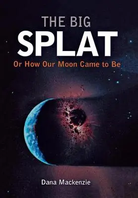 The Big Splat, sau cum a apărut Luna noastră - The Big Splat, or How Our Moon Came to Be