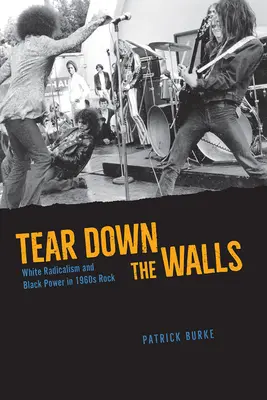 Tear Down the Walls: Radicalismul alb și puterea neagră în rockul anilor 1960 - Tear Down the Walls: White Radicalism and Black Power in 1960s Rock