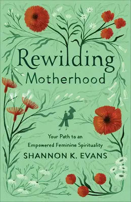 Rewilding Motherhood: Calea ta către o spiritualitate feminină împuternicită - Rewilding Motherhood: Your Path to an Empowered Feminine Spirituality