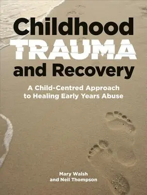 Childhood Trauma and Recovery: A Child-Centred Approach to Healing (O abordare centrată pe copil pentru vindecarea abuzurilor în primii ani de viață) - Childhood Trauma and Recovery: A Child-Centred Approach to Healing Early Years Abuse