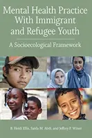 Practica sănătății mintale cu tinerii imigranți și refugiați: Un cadru socioecologic - Mental Health Practice with Immigrant and Refugee Youth: A Socioecological Framework