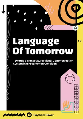Limba de mâine: Către un sistem transcultural de comunicare vizuală într-o condiție postumană - Language of Tomorrow: Towards a Transcultural Visual Communication System in a Posthuman Condition