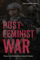 Războiul postfeminist: Femeile în complexul media-militar-industrial - Postfeminist War: Women in the Media-Military-Industrial Complex