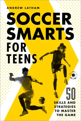 Soccer Smarts for Teens: 50 de abilități și strategii pentru a stăpâni jocul - Soccer Smarts for Teens: 50 Skills and Strategies to Master the Game