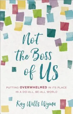 Not the Boss of Us (Nu noi suntem șefi): Să punem la locul său pe cei copleșiți într-o lume în care totul se face și totul se face - Not the Boss of Us: Putting Overwhelmed in Its Place in a Do-All, Be-All World