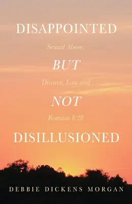 Dezamăgit, dar nu deziluzionat: Abuz sexual, divorț, pierdere și Romani 8:28 - Disappointed But Not Disillusioned: Sexual Abuse, Divorce, Loss and Romans 8:28