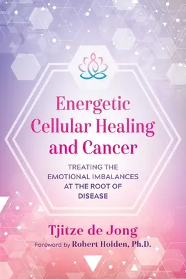 Vindecarea celulară energetică și cancerul: Tratarea dezechilibrelor emoționale de la rădăcina bolii - Energetic Cellular Healing and Cancer: Treating the Emotional Imbalances at the Root of Disease