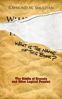 Cum se numește această carte? Ghicitoarea lui Dracula și alte puzzle-uri logice - What Is the Name of This Book?: The Riddle of Dracula and Other Logical Puzzles