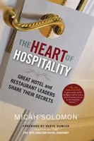 The Heart of Hospitality: Marii lideri de hoteluri și restaurante își împărtășesc secretele - The Heart of Hospitality: Great Hotel and Restaurant Leaders Share Their Secrets
