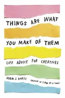 Things Are What You Make of Them: Sfaturi de viață pentru creativi - Things Are What You Make of Them: Life Advice for Creatives